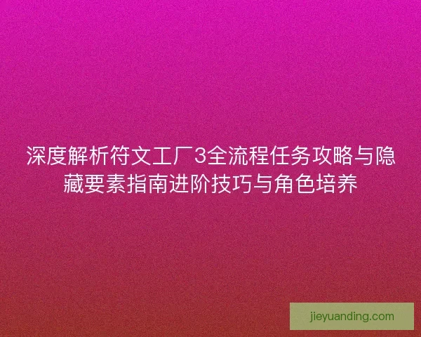 深度解析符文工厂3全流程任务攻略与隐藏要素指南进阶技巧与角色培养