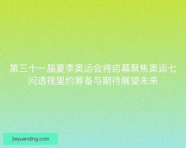 第三十一届夏季奥运会将启幕聚焦奥运七问透视里约筹备与期待展望未来