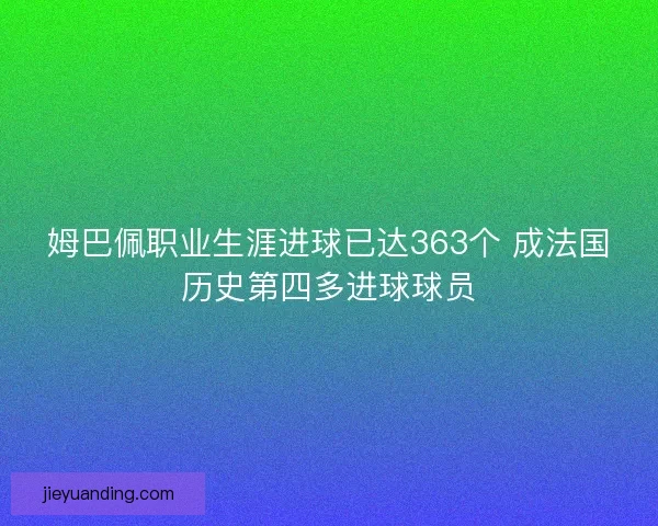 姆巴佩职业生涯进球已达363个 成法国历史第四多进球球员