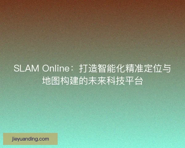 SLAM Online：打造智能化精准定位与地图构建的未来科技平台